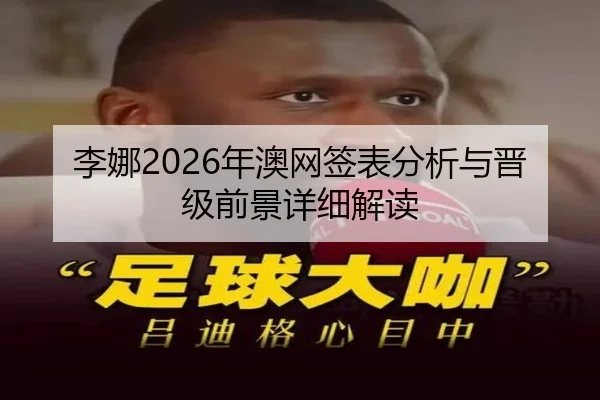 李娜2026年澳网签表分析与晋级前景详细解读